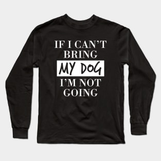 Dog lover  | If I can't bring my dog I'm not going Long Sleeve T-Shirt